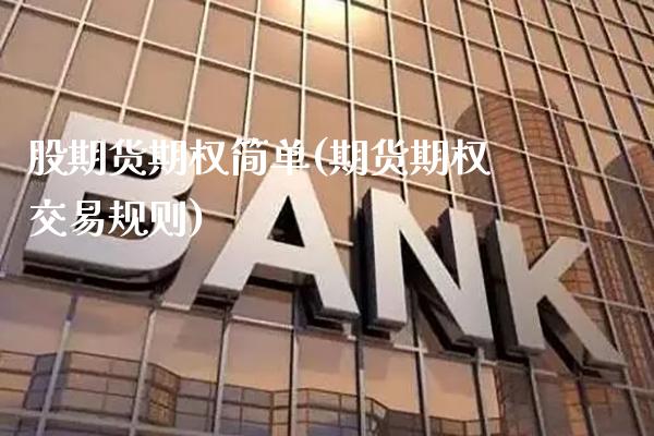 股期货期权简单(期货期权交易规则)_https://www.xmqjcw.com_期货直播室_第1张