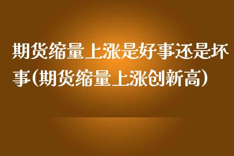 期货缩量上涨是好事还是坏事(期货缩量上涨创新高)_https://www.xmqjcw.com_期货投资_第1张