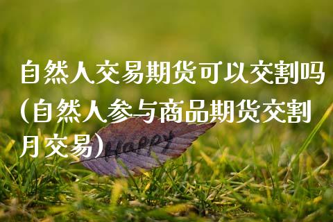 自然人交易期货可以交割吗(自然人参与商品期货交割月交易)_https://www.xmqjcw.com_期货百科_第1张
