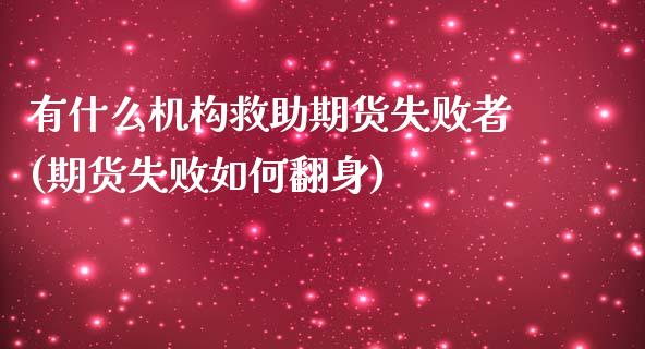 有什么机构救助期货失败者(期货失败如何翻身)_https://www.xmqjcw.com_期货百科_第1张