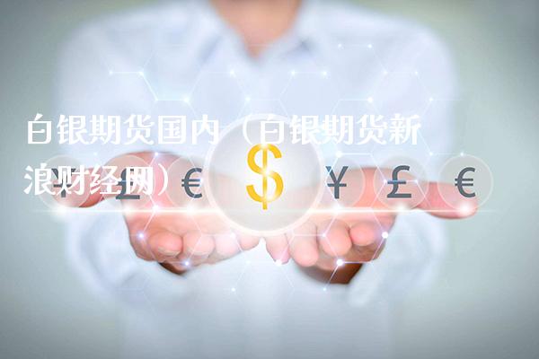 白银期货国内（白银期货新浪财经网）_https://www.xmqjcw.com_期货行情_第1张