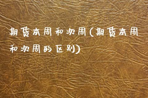 期货本周和次周(期货本周和次周的区别)_https://www.xmqjcw.com_期货开户_第1张