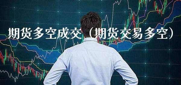 期货多空成交（期货交易多空）_https://www.xmqjcw.com_期货投资_第1张