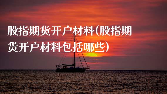 股指期货开户材料(股指期货开户材料包括哪些)_https://www.xmqjcw.com_期货行情_第1张