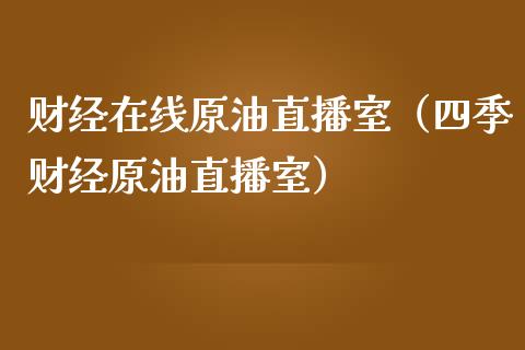 财经在线原油直播室（四季财经原油直播室）_https://www.xmqjcw.com_期货直播室_第1张