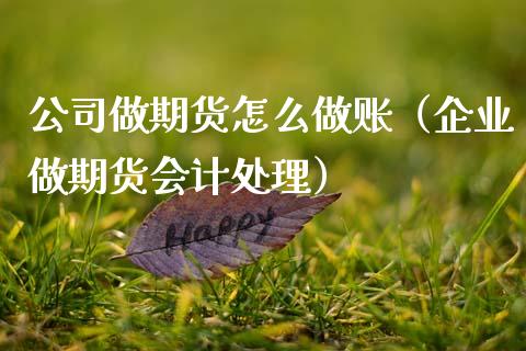 公司做期货怎么（企业做期货处理）_https://www.xmqjcw.com_期货行情_第1张
