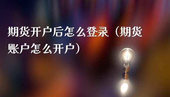 期货开户后怎么登录（期货账户怎么开户）_https://www.xmqjcw.com_期货投资_第1张