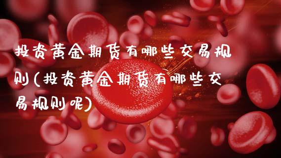 投资黄金期货有哪些交易规则(投资黄金期货有哪些交易规则呢)_https://www.xmqjcw.com_期货投资_第1张