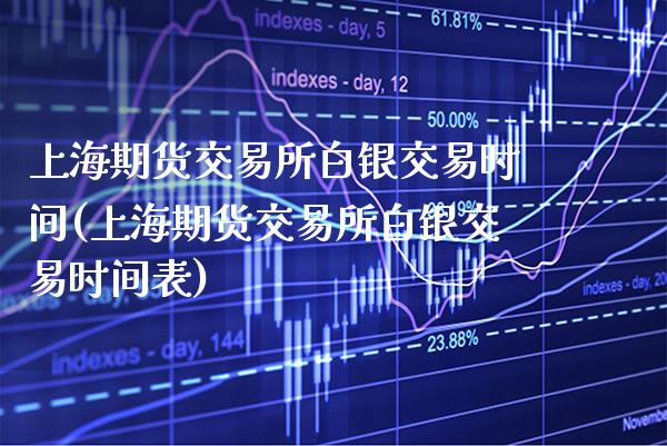 上海期货交易所白银交易时间(上海期货交易所白银交易时间表)_https://www.xmqjcw.com_期货直播室_第1张