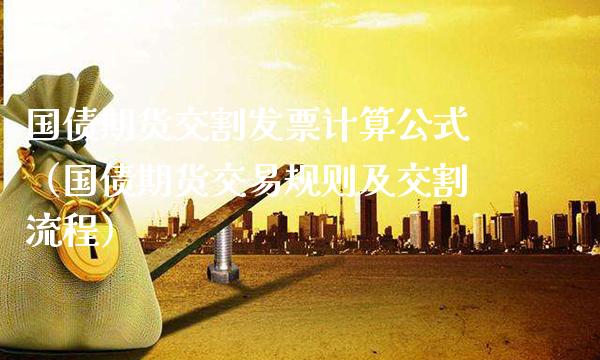 国债期货交割计算公式（国债期货交易规则及交割流程）_https://www.xmqjcw.com_期货行情_第1张
