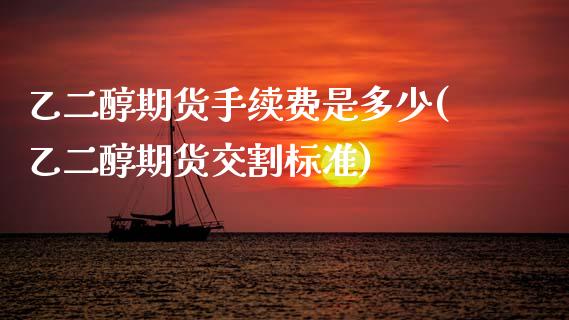 乙二醇期货手续费是多少(乙二醇期货交割标准)_https://www.xmqjcw.com_期货百科_第1张