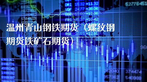 温州青山钢铁期货（螺纹钢期货铁矿石期货）_https://www.xmqjcw.com_期货直播室_第1张