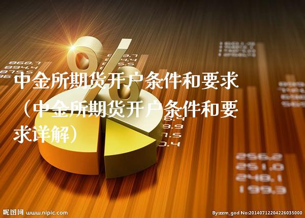 中金所期货开户条件和要求（中金所期货开户条件和要求详解）_https://www.xmqjcw.com_期货直播室_第1张