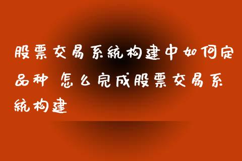 股票交易系统构建中如何定品种 怎么完成股票交易系统构建_https://www.xmqjcw.com_股票投资_第1张
