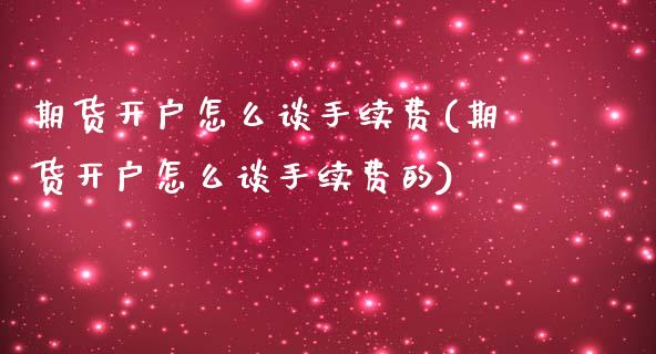期货开户怎么谈手续费(期货开户怎么谈手续费的)_https://www.xmqjcw.com_期货投资_第1张