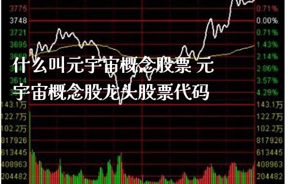 什么叫元宇宙概念股票 元宇宙概念股龙头股票代码_https://www.xmqjcw.com_股票投资_第1张