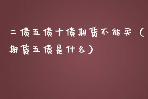 二债五债十债期货不能买（期货五债是什么）_https://www.xmqjcw.com_期货投资_第1张