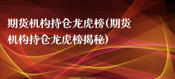 期货机构持仓龙虎榜(期货机构持仓龙虎榜揭秘)_https://www.xmqjcw.com_期货直播室_第1张