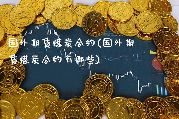 国外期货煤炭合约(国外期货煤炭合约有哪些)_期货百科_第1张_秦聚理财 国外期货煤炭合约(国外期货煤炭合约有哪些)_https://www.xmqjcw.com_期货百科_第1张