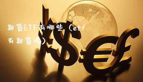 期货ETF有哪些（etf有期货吗）_https://www.xmqjcw.com_期货直播室_第1张