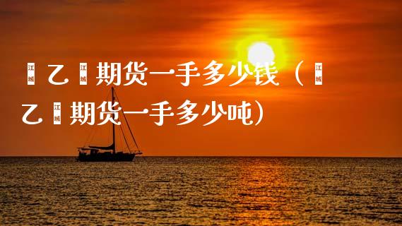 苯乙烯期货一手多少钱（苯乙烯期货一手多少吨）_https://www.xmqjcw.com_期货行情_第1张