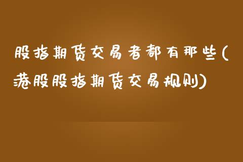 股指期货交易者都有那些(港股股指期货交易规则)_https://www.xmqjcw.com_期货投资_第1张