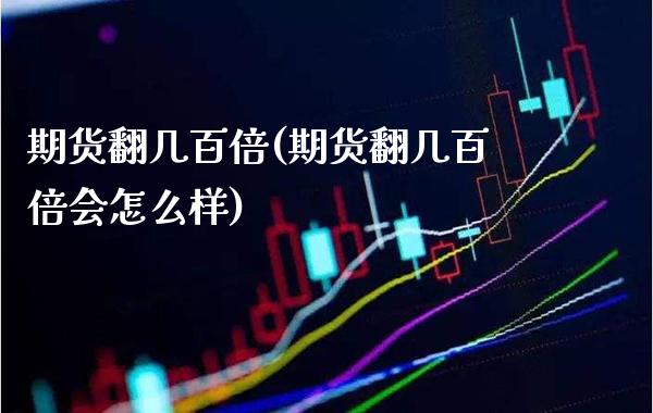期货翻几百倍(期货翻几百倍会怎么样)_https://www.xmqjcw.com_期货投资_第1张