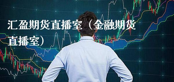 汇盈期货直播室（金融期货直播室）_https://www.xmqjcw.com_期货行情_第1张