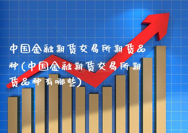 中国金融期货交易所期货品种(中国金融期货交易所期货品种有哪些)_https://www.xmqjcw.com_期货直播室_第1张
