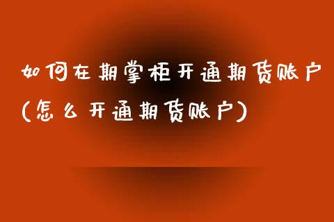 如何在期掌柜开通期货账户(怎么开通期货账户)_https://www.xmqjcw.com_期货百科_第1张