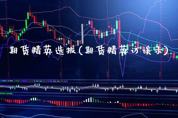 期货精英选拔(期货精英访谈录)_https://www.xmqjcw.com_期货直播室_第1张