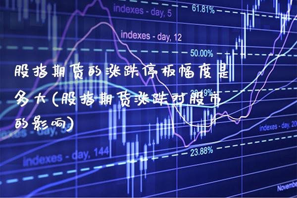 股指期货的涨跌停板幅度是多大(股指期货涨跌对股市的影响)_https://www.xmqjcw.com_期货百科_第1张