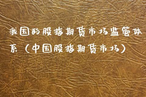 我国的股指期货市场监管体系（中国股指期货市场）_https://www.xmqjcw.com_期货行情_第1张
