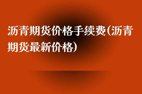 沥青期货价格手续费(沥青期货最新价格)_https://www.xmqjcw.com_基金理财_第1张