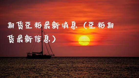 期货豆粕最新消息（豆粕期货最新信息）_https://www.xmqjcw.com_期货投资_第1张