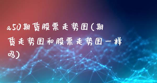 a50期货股票走势图(期货走势图和股票走势图一样吗)_https://www.xmqjcw.com_期货投资_第1张