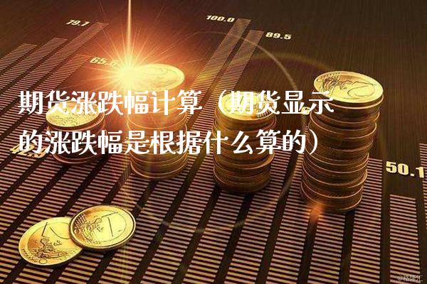 期货涨跌幅计算（期货显示的涨跌幅是根据什么算的）_https://www.xmqjcw.com_期货投资_第1张