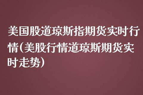 美国股道琼斯指期货实时行情(美股行情道琼斯期货实时走势)_https://www.xmqjcw.com_股票投资_第1张