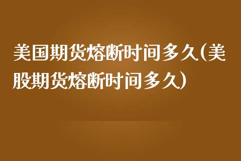 美国期货熔断时间多久(美股期货熔断时间多久)_https://www.xmqjcw.com_期货百科_第1张