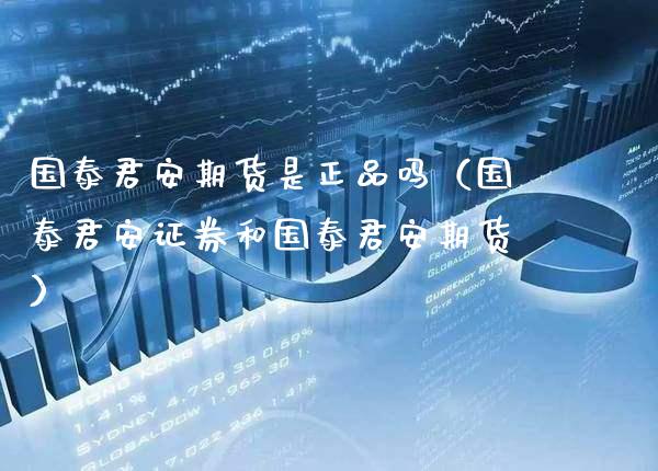 国泰君安期货是正品吗（国泰君安证券和国泰君安期货）_https://www.xmqjcw.com_期货投资_第1张