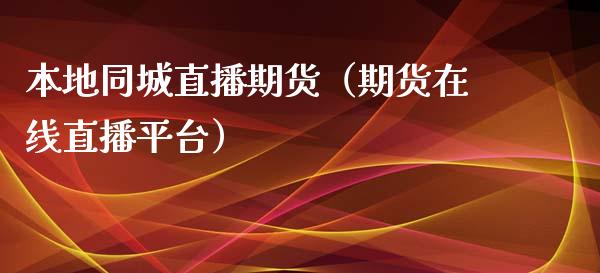 本地直播期货（期货在线直播平台）_https://www.xmqjcw.com_期货投资_第1张