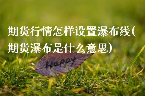 期货行情怎样设置瀑布线(期货瀑布是什么意思)_https://www.xmqjcw.com_基金理财_第1张