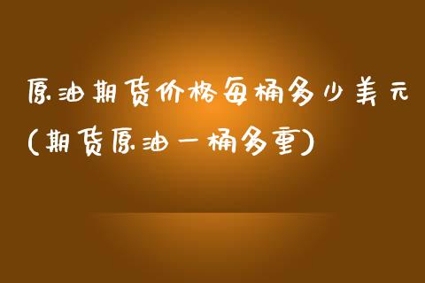 原油期货价格每桶多少美元(期货原油一桶多重)_https://www.xmqjcw.com_期货投资_第1张