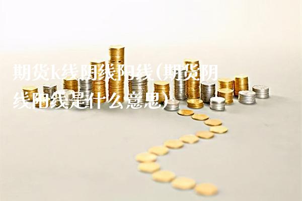 期货k线阴线阳线(期货阴线阳线是什么意思)_https://www.xmqjcw.com_期货百科_第1张