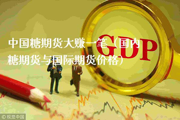 中国糖期货大赚一笔（国内糖期货与国际期货价格）_https://www.xmqjcw.com_期货行情_第1张