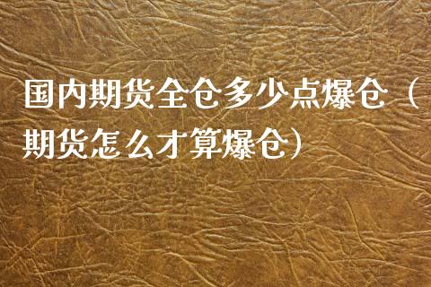 国内期货全仓多少点爆仓（期货怎么才算爆仓）_https://www.xmqjcw.com_期货行情_第1张