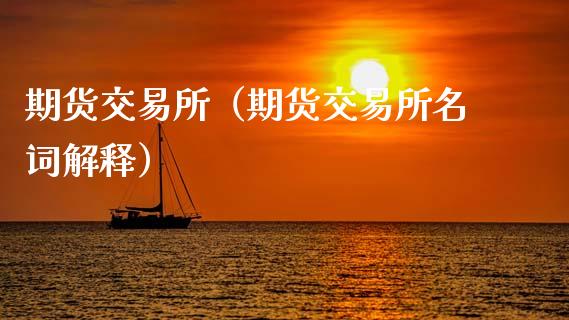 期货交易所（期货交易所名词解释）_https://www.xmqjcw.com_期货行情_第1张