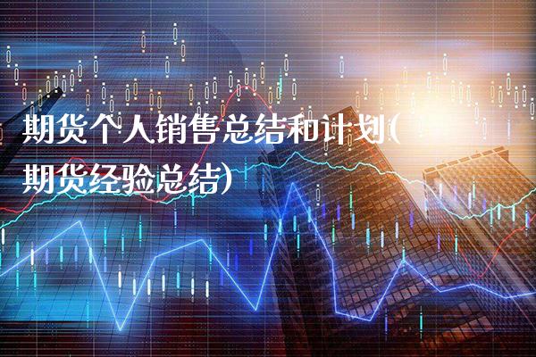 期货个人销售总结和计划(期货经验总结)_https://www.xmqjcw.com_期货投资_第1张