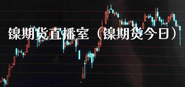 镍期货直播室（镍期货今日）_https://www.xmqjcw.com_期货直播室_第1张
