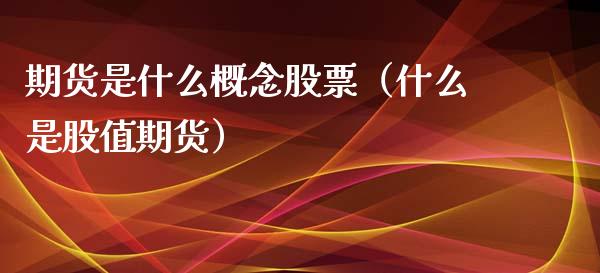 期货是什么概念股票（什么是股值期货）_https://www.xmqjcw.com_期货行情_第1张